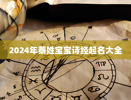 2024年蔡姓宝宝诗经起名大全