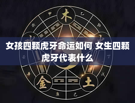 女孩四颗虎牙命运如何 女生四颗虎牙代表什么