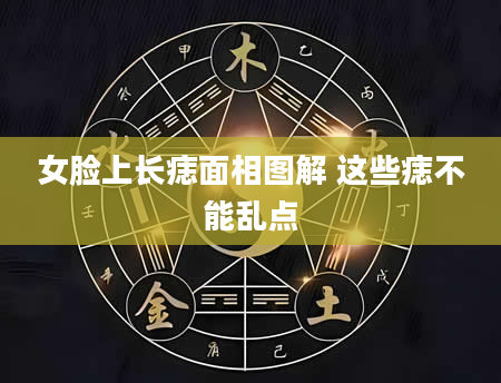 女脸上长痣面相图解 这些痣不能乱点