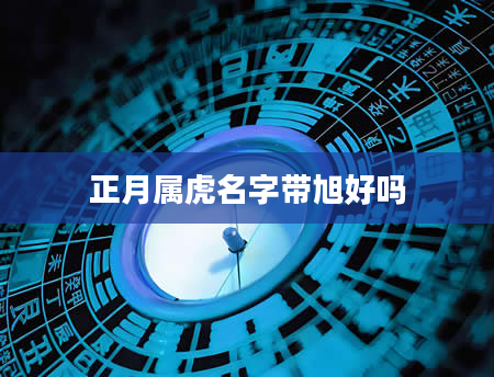 正月属虎名字带旭好吗
