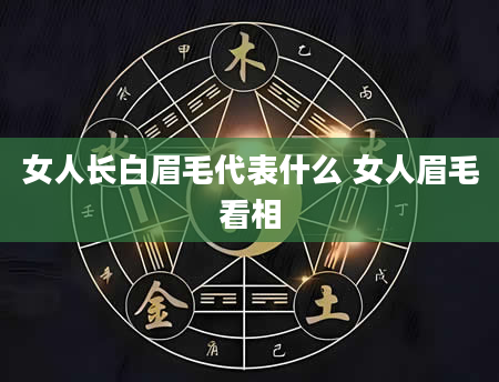女人长白眉毛代表什么 女人眉毛看相
