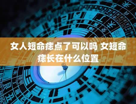 女人短命痣点了可以吗 女短命痣长在什么位置