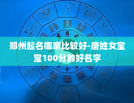 郑州起名哪家比较好-唐姓女宝宝100分的好名字