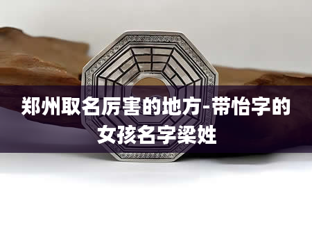 郑州取名厉害的地方-带怡字的女孩名字梁姓