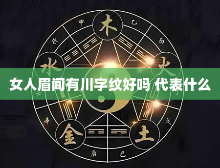 女人眉间有川字纹好吗 代表什么