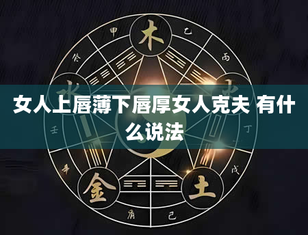 女人上唇薄下唇厚女人克夫 有什么说法