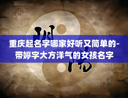 重庆起名字哪家好听又简单的-带婷字大方洋气的女孩名字
