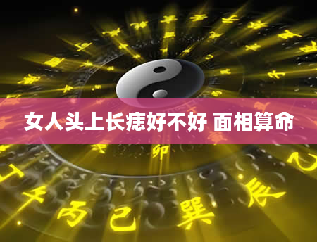 女人头上长痣好不好 面相算命