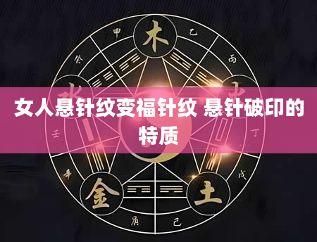 女人悬针纹变福针纹 悬针破印的特质