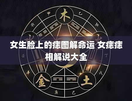 女生脸上的痣图解命运 女痣痣相解说大全