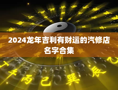 2024龙年吉利有财运的汽修店名字合集