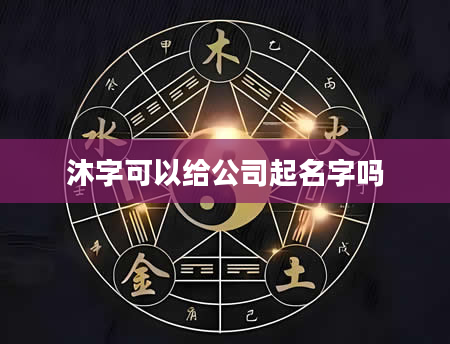 沐字可以给公司起名字吗