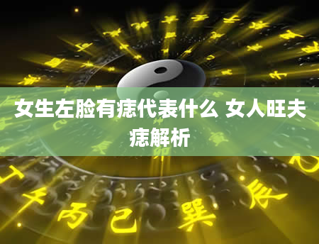 女生左脸有痣代表什么 女人旺夫痣解析