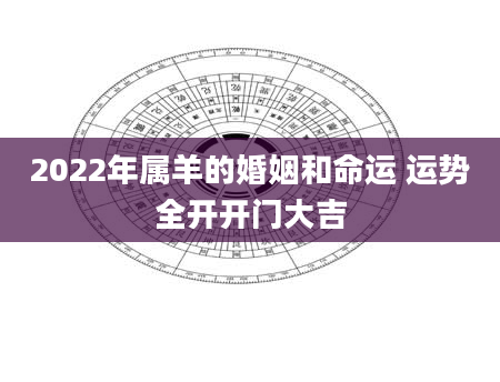 2022年属羊的婚姻和命运 运势全开开门大吉