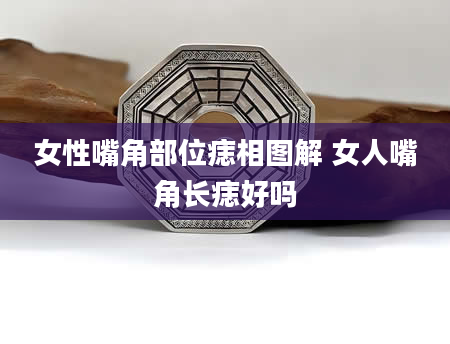 女性嘴角部位痣相图解 女人嘴角长痣好吗