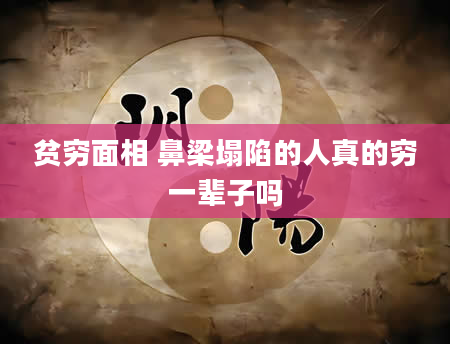 贫穷面相 鼻梁塌陷的人真的穷一辈子吗