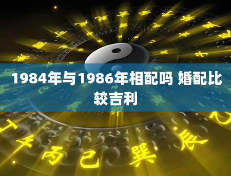 1984年与1986年相配吗 婚配比较吉利