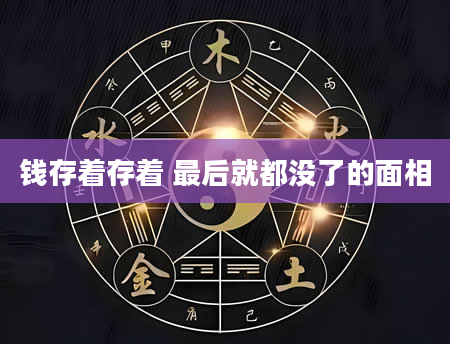 钱存着存着 最后就都没了的面相