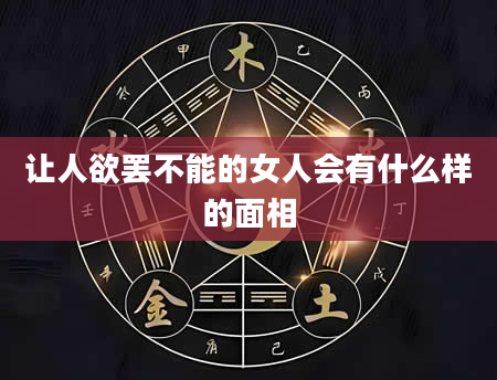 让人欲罢不能的女人会有什么样的面相