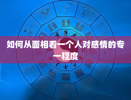 如何从面相看一个人对感情的专一程度