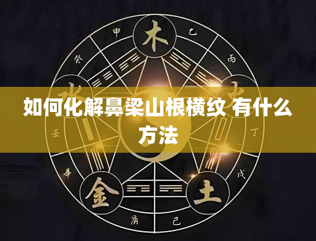 如何化解鼻梁山根横纹 有什么方法