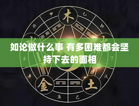 如论做什么事 有多困难都会坚持下去的面相