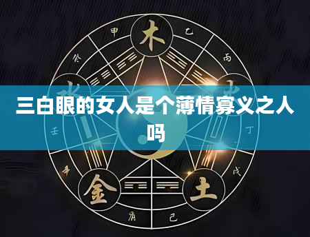三白眼的女人是个薄情寡义之人吗