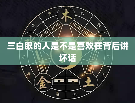 三白眼的人是不是喜欢在背后讲坏话