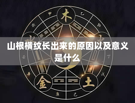 山根横纹长出来的原因以及意义是什么