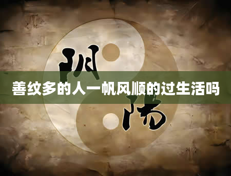 善纹多的人一帆风顺的过生活吗