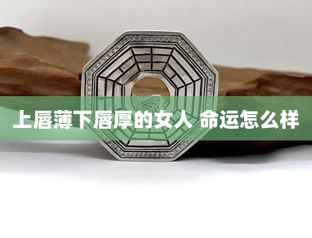上唇薄下唇厚的女人 命运怎么样