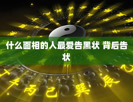 什么面相的人最爱告黑状 背后告状