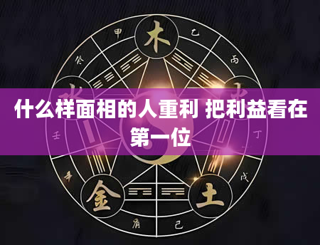 什么样面相的人重利 把利益看在第一位