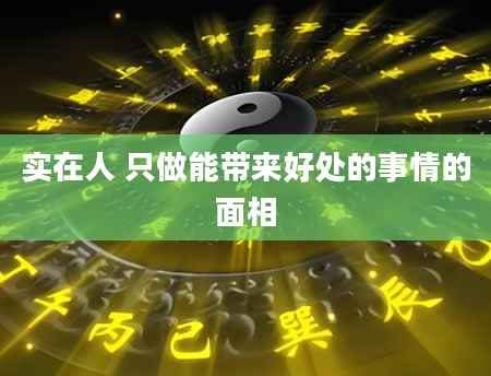 实在人 只做能带来好处的事情的面相
