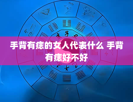 手背有痣的女人代表什么 手背有痣好不好