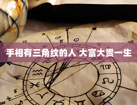 手相有三角纹的人 大富大贵一生