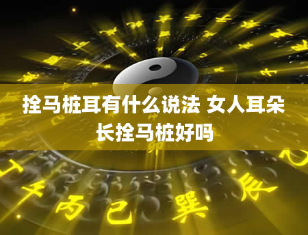 拴马桩耳有什么说法 女人耳朵长拴马桩好吗