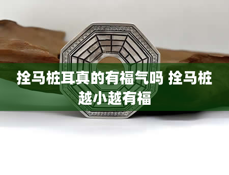 拴马桩耳真的有福气吗 拴马桩越小越有福