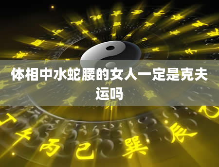 体相中水蛇腰的女人一定是克夫运吗