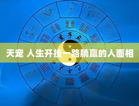 天宠 人生开挂一路躺赢的人面相