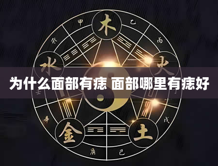 为什么面部有痣 面部哪里有痣好