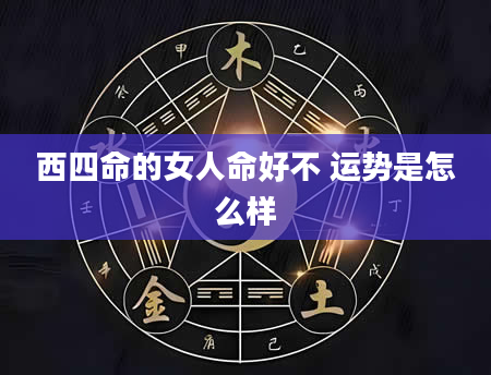 西四命的女人命好不 运势是怎么样