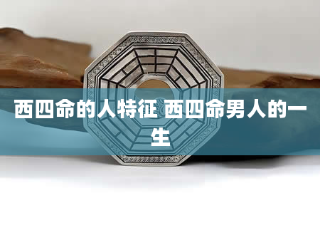 西四命的人特征 西四命男人的一生
