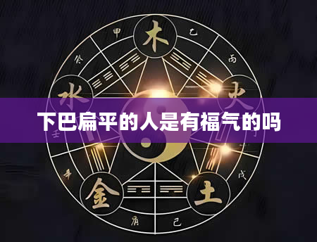 下巴扁平的人是有福气的吗