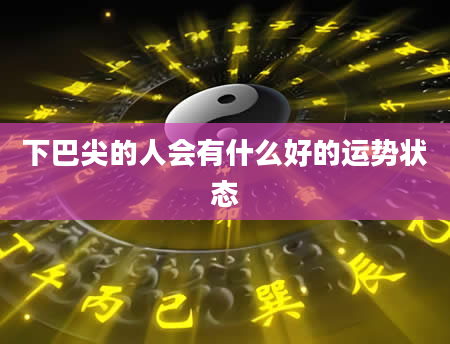下巴尖的人会有什么好的运势状态