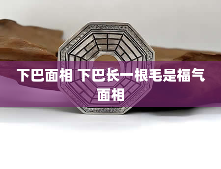 下巴面相 下巴长一根毛是福气面相