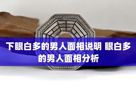 下眼白多的男人面相说明 眼白多的男人面相分析
