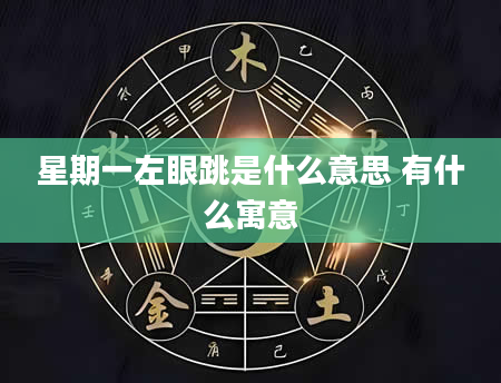 星期一左眼跳是什么意思 有什么寓意