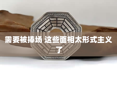 需要被捧场 这些面相太形式主义了