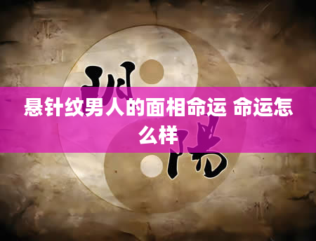 悬针纹男人的面相命运 命运怎么样